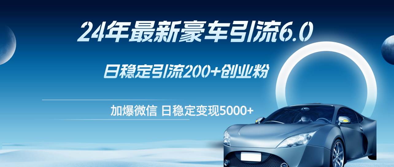 24年最新豪车引流6.0，日引500+创业粉，日稳定变现5000+-天麒项目网_中创网会员优质付费教程和创业项目大全