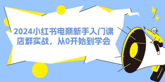 2024小红书电商新手入门课，店群实战，从0开始到学会（31节）-天麒项目网_中创网会员优质付费教程和创业项目大全