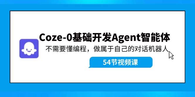 Coze-0基础开发 Agent智能体教程：不需要懂编程，做属于自己的对话机器人-天麒项目网_中创网会员优质付费教程和创业项目大全