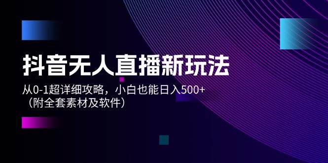 抖音无人直播新玩法，从0-1超详细攻略，小白也能日入500+（附全套素材…-天麒项目网_中创网会员优质付费教程和创业项目大全