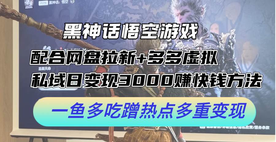 黑神话悟空游戏配合网盘拉新+多多虚拟+私域日变现3000+赚快钱方法。…-天麒项目网_中创网会员优质付费教程和创业项目大全