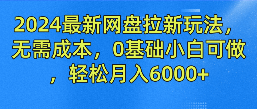 2024最新网盘拉新玩法，无需成本，0基础小白可做，轻松月入6000+-天麒项目网_中创网会员优质付费教程和创业项目大全