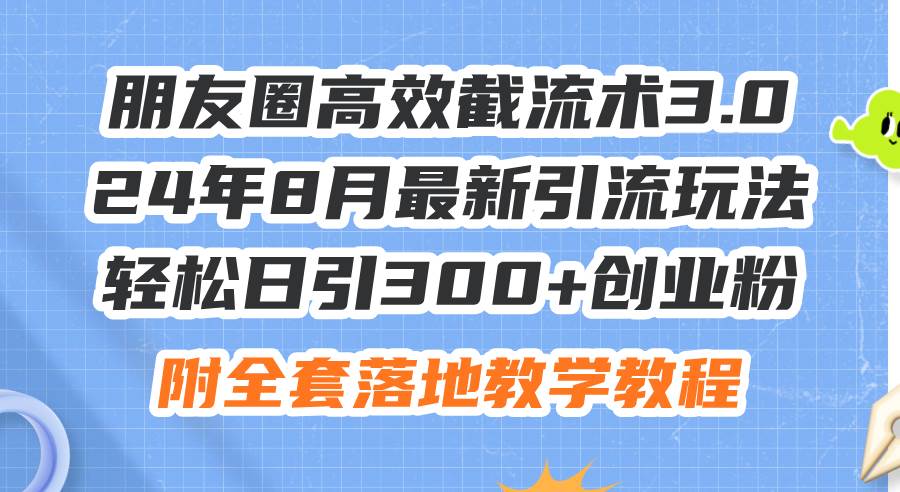 朋友圈高效截流术3.0，24年8月最新引流玩法，轻松日引300+创业粉，附全…-天麒项目网_中创网会员优质付费教程和创业项目大全