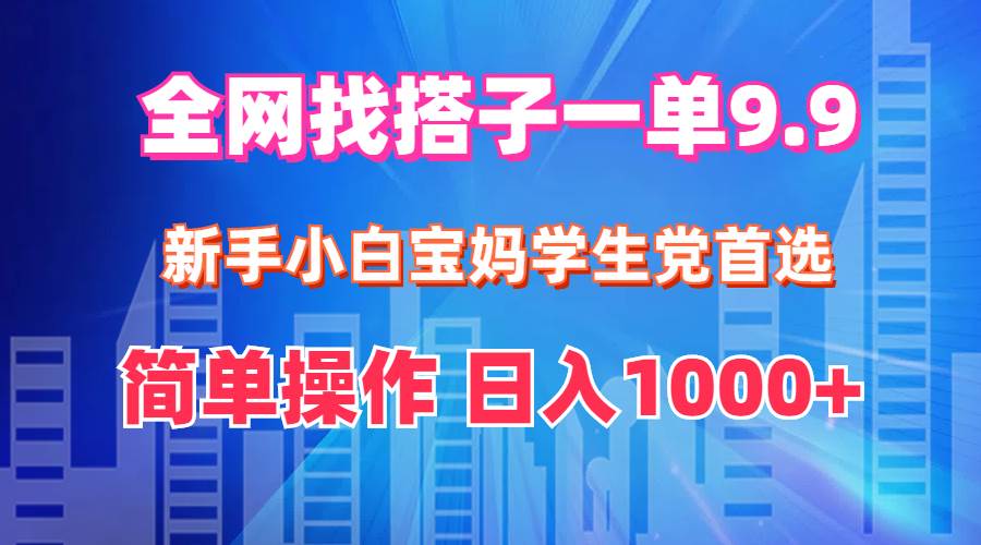 全网找搭子1单9.9 新手小白宝妈学生党首选 简单操作 日入1000+-天麒项目网_中创网会员优质付费教程和创业项目大全