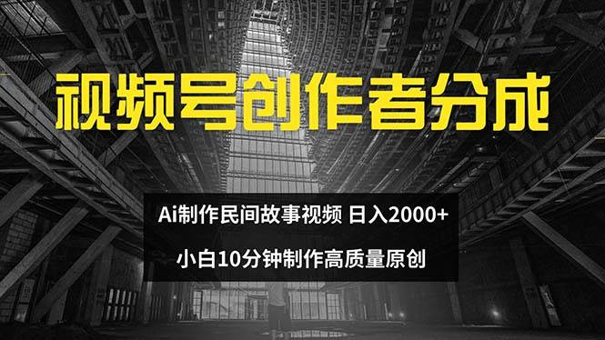 视频号创作者分成 ai制作民间故事 新手小白10分钟制作高质量视频 日入2000-天麒项目网_中创网会员优质付费教程和创业项目大全