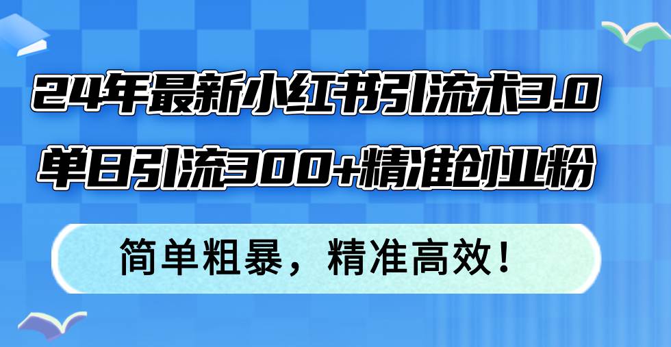 24年最新小红书引流术3.0，单日引流300+精准创业粉，简单粗暴，精准高效！-天麒项目网_中创网会员优质付费教程和创业项目大全