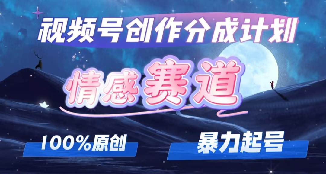 详解视频号创作者分成项目之情感赛道，暴力起号，可同步多平台，实现睡…-天麒项目网_中创网会员优质付费教程和创业项目大全