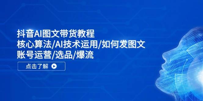 抖音AI图文带货教程：核心算法/AI技术运用/如何发图文/账号运营/选品/爆流-天麒项目网_中创网会员优质付费教程和创业项目大全