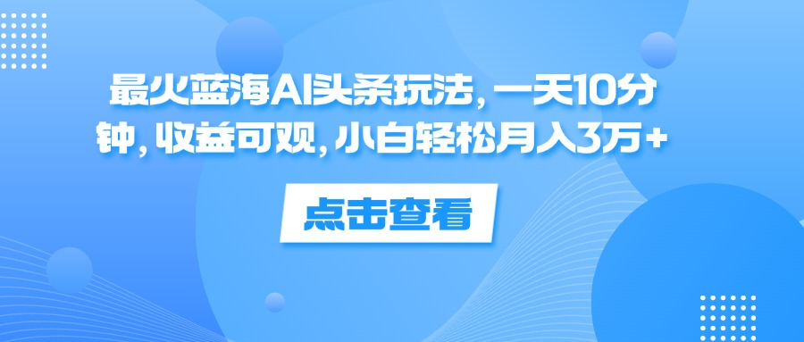 一天10分钟，收益可观，小白轻松月入3万+，最火蓝海AI头条玩法-天麒项目网_中创网会员优质付费教程和创业项目大全