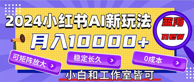 2024最新小红薯AI赛道，蓝海项目，月入10000+，0成本，当事业来做，可矩阵-天麒项目网_中创网会员优质付费教程和创业项目大全