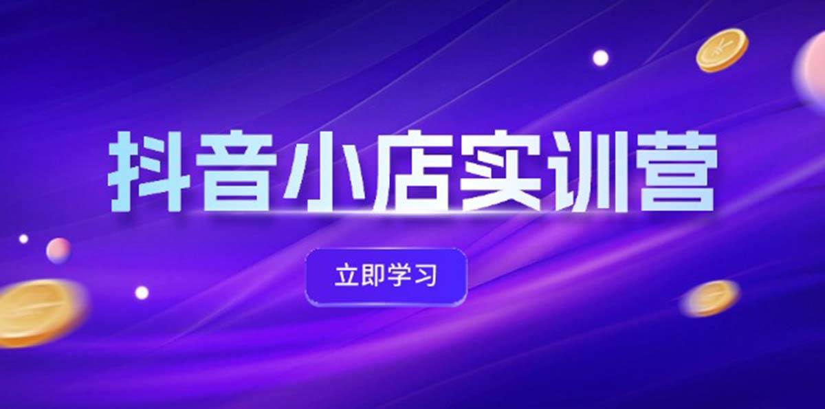 抖音小店最新实训营，提升体验分、商品卡 引流，投流增效，联盟引流秘籍-天麒项目网_中创网会员优质付费教程和创业项目大全