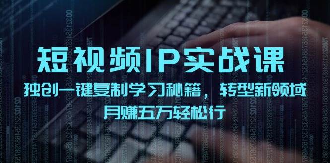 短视频 IP实战课，独创一键复制学习秘籍，转战新领域，月赚五万轻松行-天麒项目网_中创网会员优质付费教程和创业项目大全