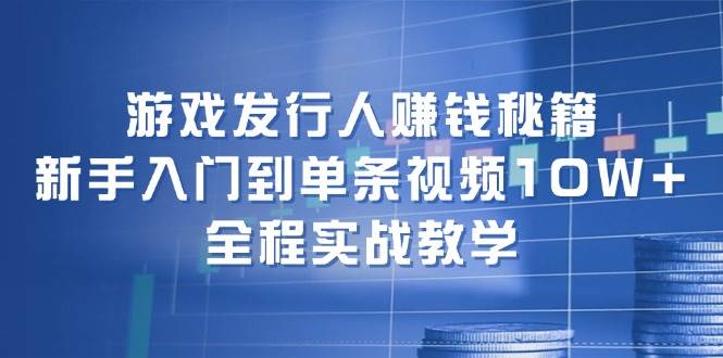 游戏发行人赚钱秘籍：新手入门到单条视频10W+，全程实战教学-天麒项目网_中创网会员优质付费教程和创业项目大全