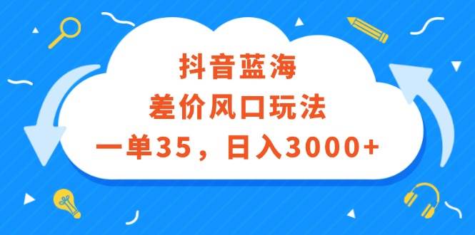 抖音蓝海差价风口玩法，一单35，日入3000+-天麒项目网_中创网会员优质付费教程和创业项目大全