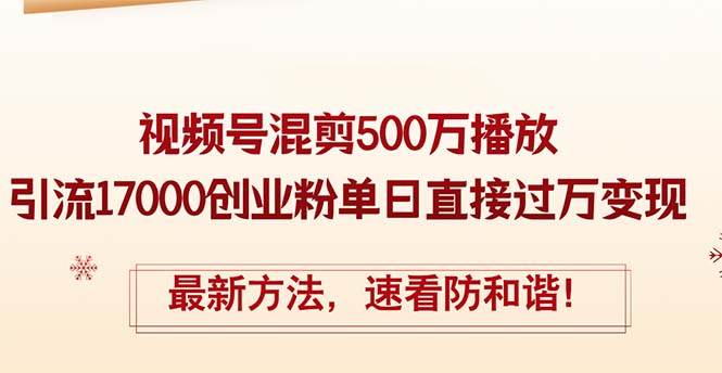 精华帖视频号混剪500万播放引流17000创业粉，单日直接过万变现，最新方…-天麒项目网_中创网会员优质付费教程和创业项目大全