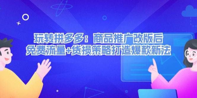 玩转拼多多：商品推广改版后，免费流量+货损策略打造爆款新法（无水印）-天麒项目网_中创网会员优质付费教程和创业项目大全