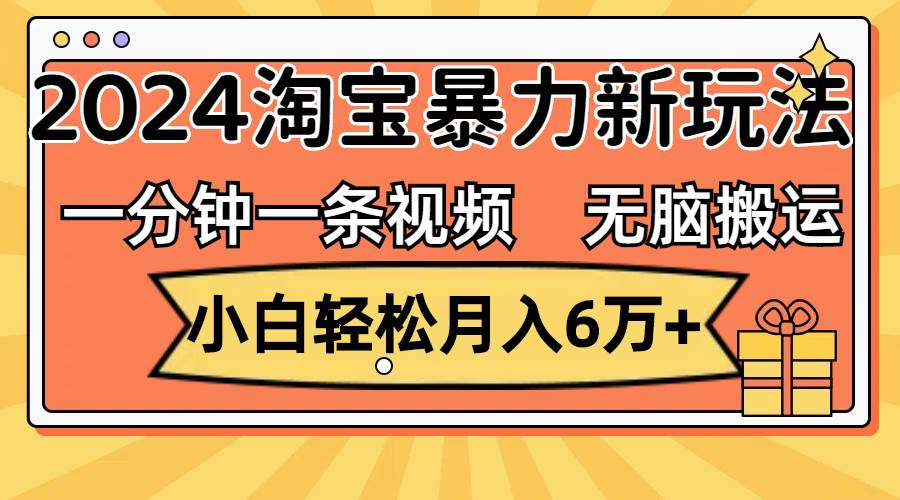 一分钟一条视频，无脑搬运，小白轻松月入6万+2024淘宝暴力新玩法，可批量-天麒项目网_中创网会员优质付费教程和创业项目大全