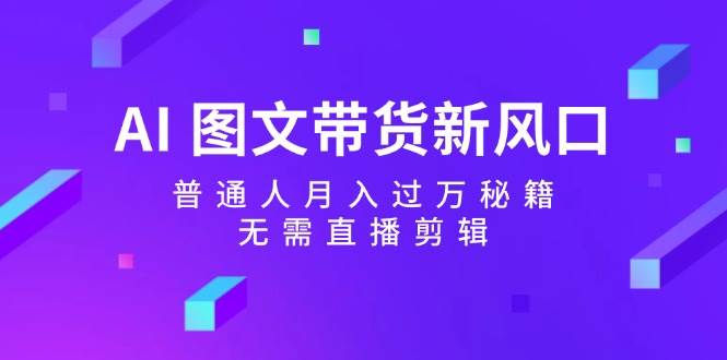 AI 图文带货新风口：普通人月入过万秘籍，无需直播剪辑-天麒项目网_中创网会员优质付费教程和创业项目大全