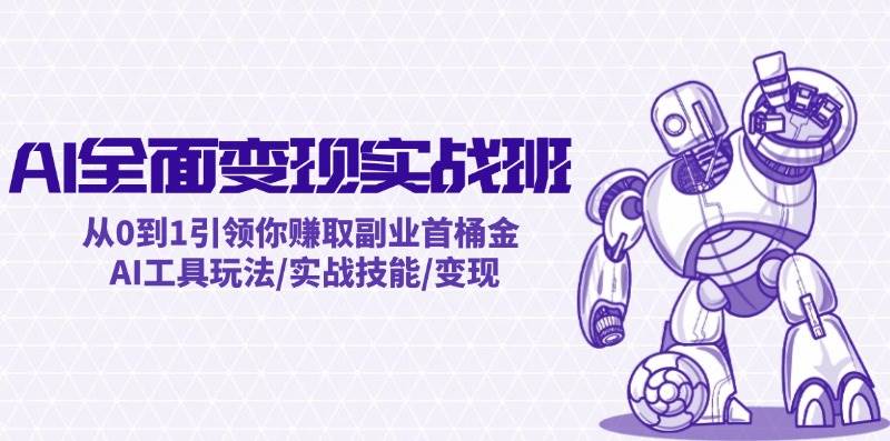 AI全面变现实操班：从0到1引领你赚取副业首桶金 AI工具玩法/实战技能/变现-天麒项目网_中创网会员优质付费教程和创业项目大全