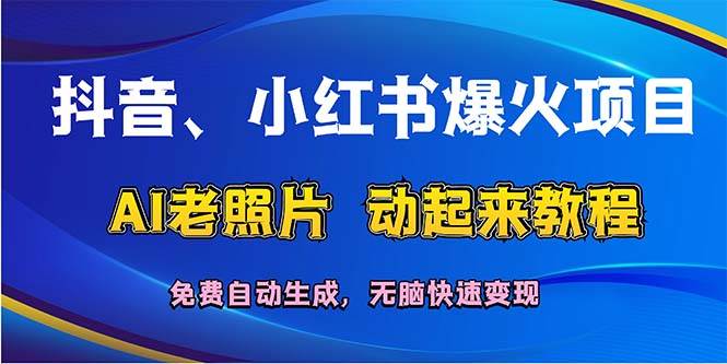 抖音、小红书爆火项目：AI老照片动起来教程，免费自动生成，无脑快速变…-天麒项目网_中创网会员优质付费教程和创业项目大全