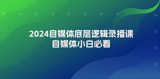 2024自媒体底层逻辑录播课，自媒体小白必看-天麒项目网_中创网会员优质付费教程和创业项目大全