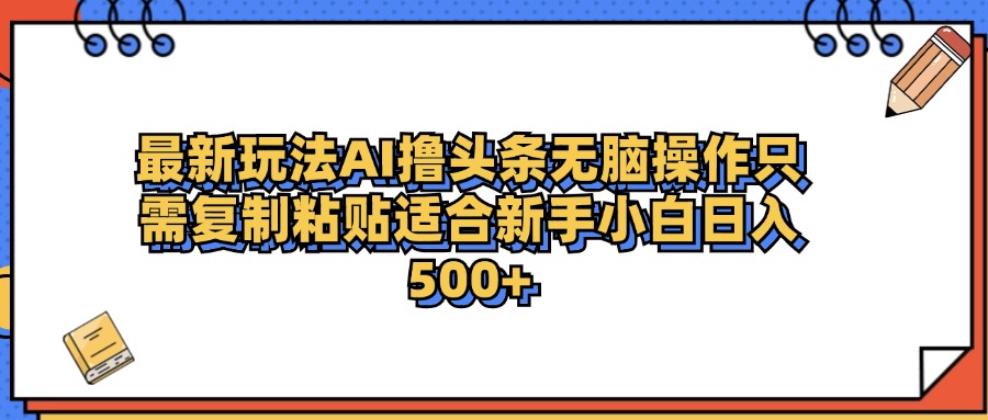 最新AI头条撸收益，日入500＋  只需无脑粘贴复制-天麒项目网_中创网会员优质付费教程和创业项目大全