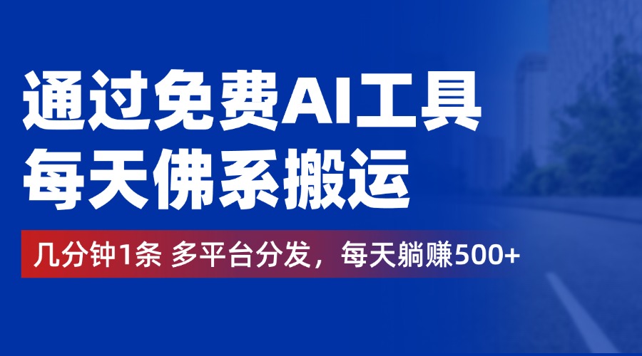 通过免费AI工具，每天佛系搬运，几分钟1条多平台分发。每天躺赚500+-天麒项目网_中创网会员优质付费教程和创业项目大全