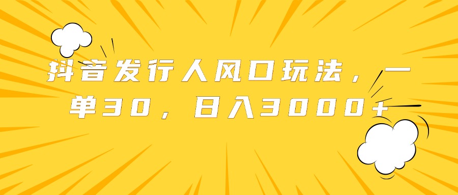 抖音发行人风口玩法，一单30，日入3000+-天麒项目网_中创网会员优质付费教程和创业项目大全