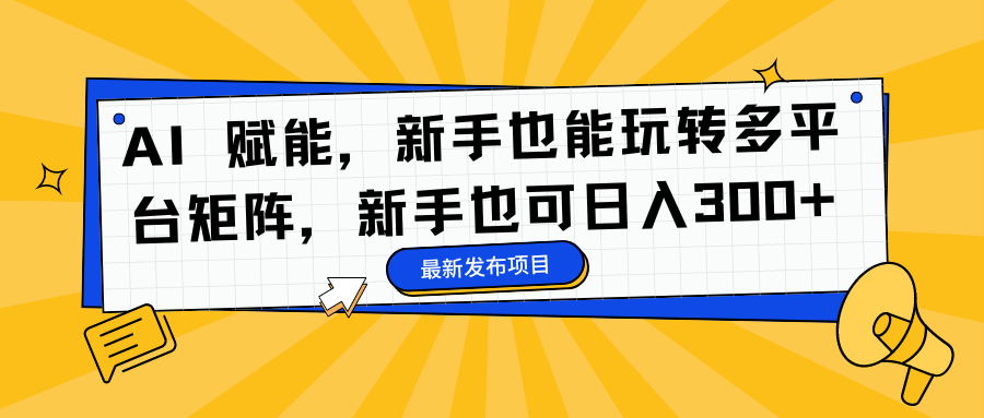 AI 赋能，新手也能玩转多平台矩阵，新手也可日入300+-天麒项目网_中创网会员优质付费教程和创业项目大全