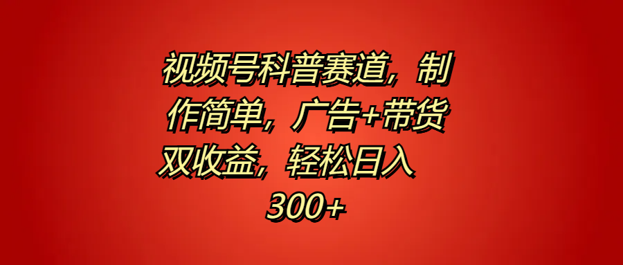 视频号科普赛道，制作简单，广告+带货双收益，轻松日入300+-天麒项目网_中创网会员优质付费教程和创业项目大全