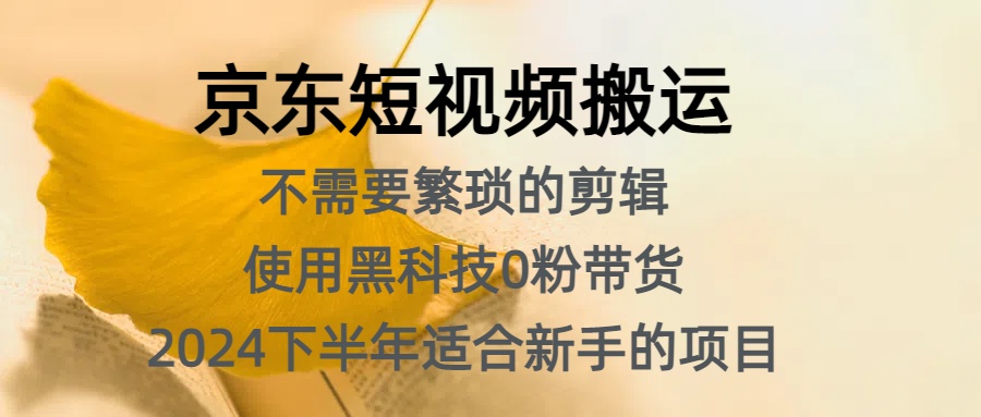 京东短视频搬运，不需要繁琐的剪辑，使用黑科技0粉带货，2024下半年新手适合的项目，抓住机会赶紧冲-天麒项目网_中创网会员优质付费教程和创业项目大全