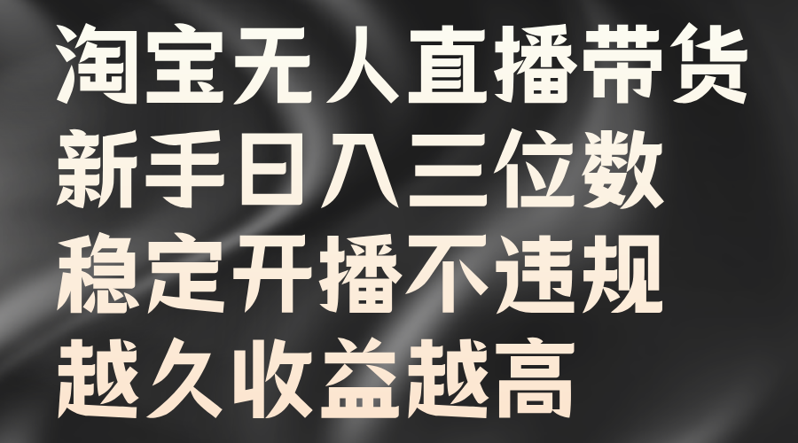 淘宝无人直播带货，新手日入三位数，稳定开播不违规，越久收益越高-天麒项目网_中创网会员优质付费教程和创业项目大全