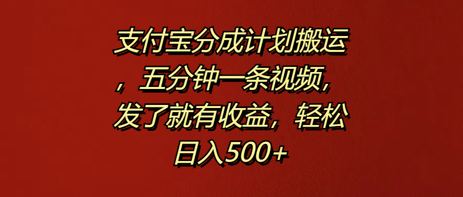 支付宝分成计划搬运，五分钟一条视频，发了就有收益，轻松日入500+-天麒项目网_中创网会员优质付费教程和创业项目大全