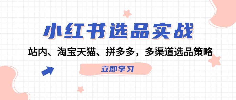 小红书选品实战：站内、淘宝天猫、拼多多，多渠道选品策略-天麒项目网_中创网会员优质付费教程和创业项目大全