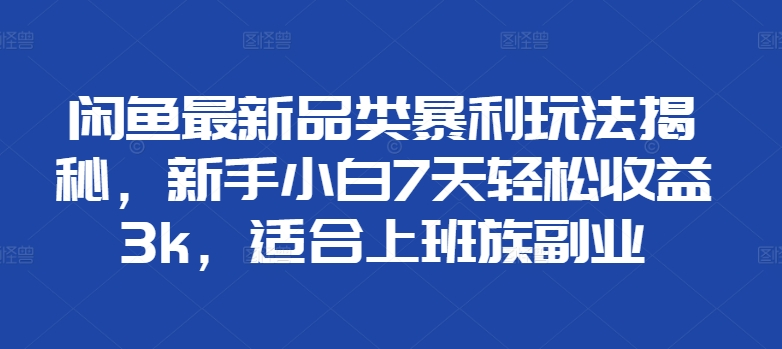 闲鱼最新品类暴利玩法揭秘，新手小白7天轻松赚3000+，适合上班族副业-天麒项目网_中创网会员优质付费教程和创业项目大全