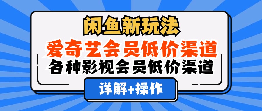 闲鱼新玩法，爱奇艺会员低价渠道，各种影视会员低价渠道详解-天麒项目网_中创网会员优质付费教程和创业项目大全