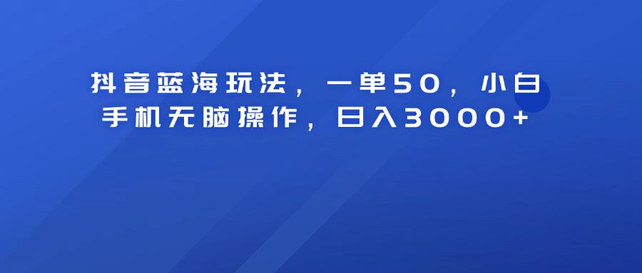 抖音蓝海玩法，一单50！小白手机无脑操作，日入3000+-天麒项目网_中创网会员优质付费教程和创业项目大全