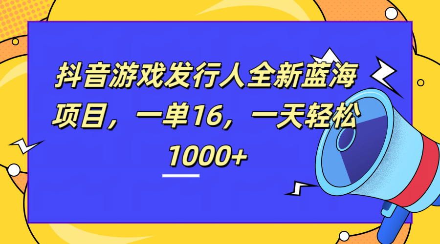 全新抖音游戏发行人蓝海项目，一单16，一天轻松1000+-天麒项目网_中创网会员优质付费教程和创业项目大全