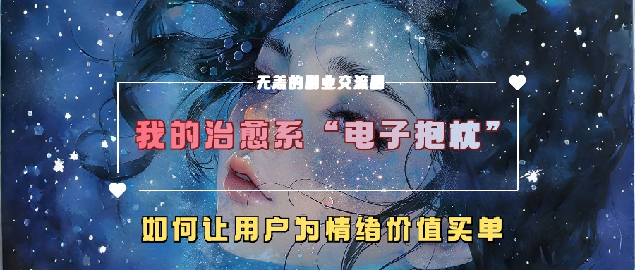 我的治愈系“电子抱枕”，如何让用户为情绪价值买单！-天麒项目网_中创网会员优质付费教程和创业项目大全