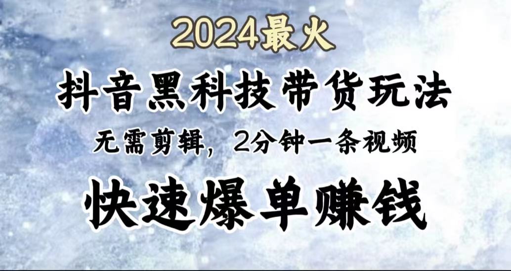 2024最火，抖音黑科技带货玩法，无需剪辑基础，2分钟一条作品，快速爆单-天麒项目网_中创网会员优质付费教程和创业项目大全