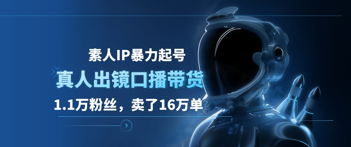 素人IP暴力起号，真人出镜口播带货，1.1万粉丝，卖了16万单-天麒项目网_中创网会员优质付费教程和创业项目大全