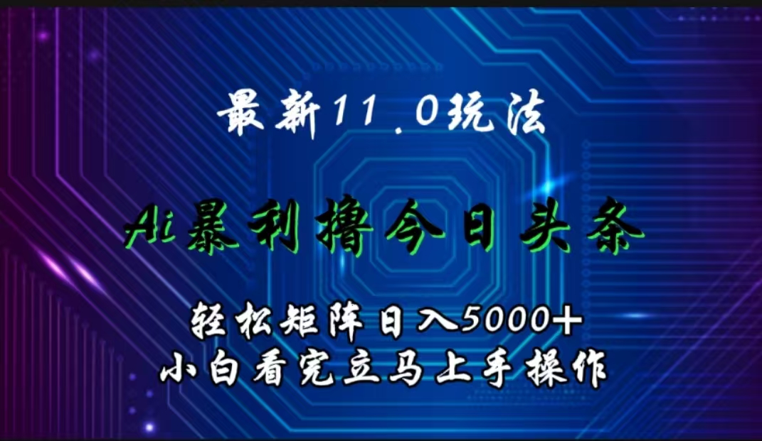 最新11.0玩法 AI辅助撸今日头条轻松实现矩阵日入5000+小白看完即可上手矩阵操作-天麒项目网_中创网会员优质付费教程和创业项目大全