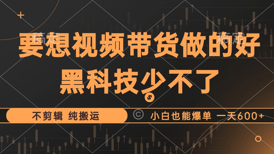 抖音视频带货最暴力玩法，利用黑科技纯搬运，一刀不剪，小白也能爆单，一天600+-天麒项目网_中创网会员优质付费教程和创业项目大全