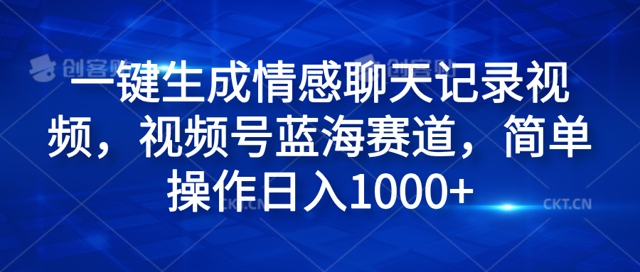 一键生成情感聊天记录视频，视频号蓝海赛道，简单操作日入1000+-天麒项目网_中创网会员优质付费教程和创业项目大全