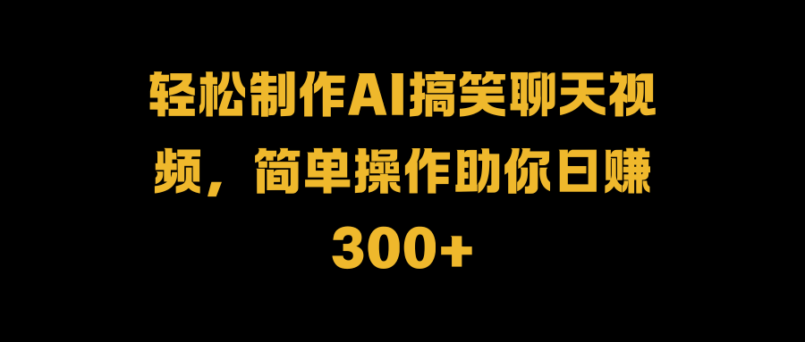 轻松制作AI搞笑聊天视频，简单操作助你日赚300+-天麒项目网_中创网会员优质付费教程和创业项目大全