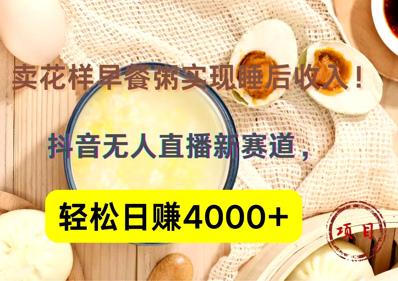 抖音卖花样早餐粥直播新赛道，轻松日赚4000+实现睡后收入！-天麒项目网_中创网会员优质付费教程和创业项目大全