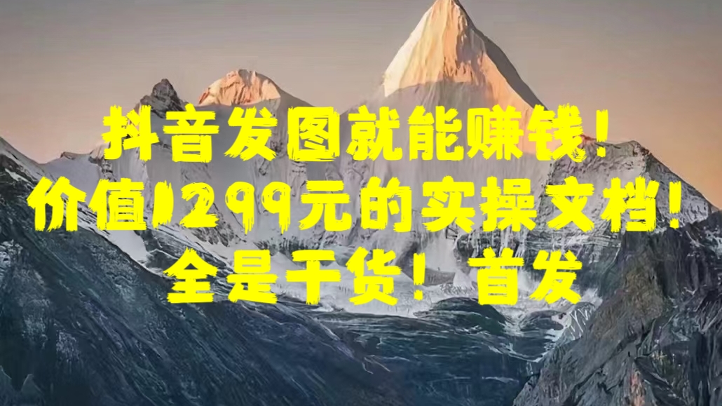 抖音发图就能赚钱！价值1299元的实操文档，全是干货！首发-天麒项目网_中创网会员优质付费教程和创业项目大全