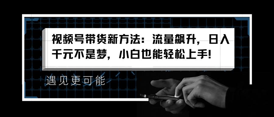 视频号带货新方法：流量飙升，日入千元不是梦，小白也能轻松上手！-天麒项目网_中创网会员优质付费教程和创业项目大全