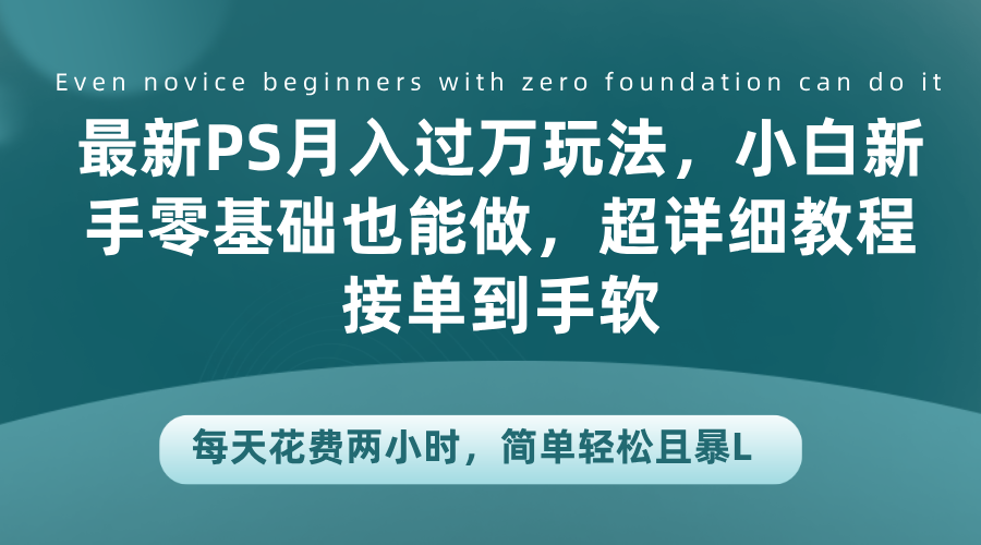 最新PS月入过万玩法，小白新手零基础也能做，超详细教程接单到手软，每天花费两小时，简单轻松且暴L-天麒项目网_中创网会员优质付费教程和创业项目大全