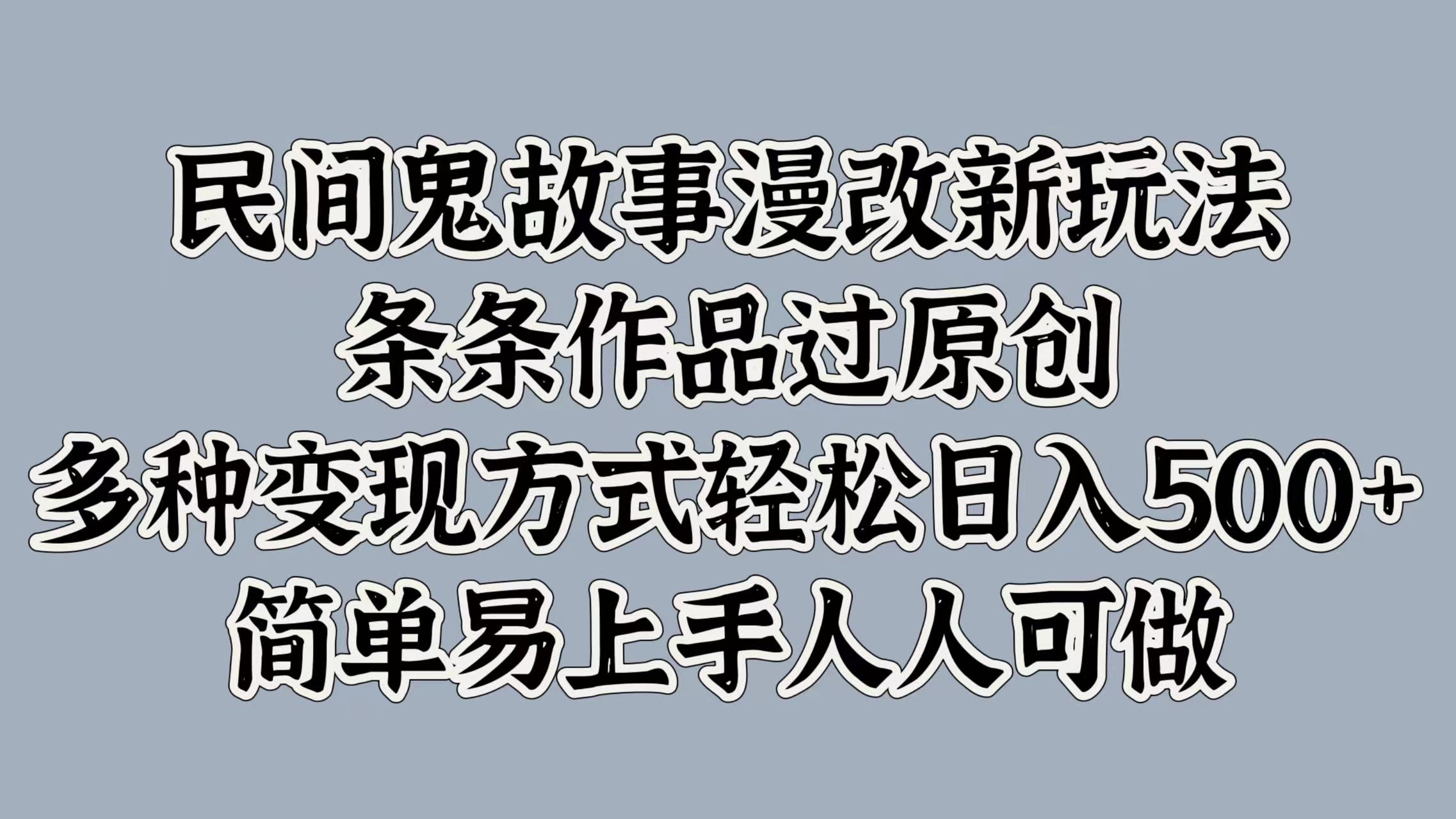 民间鬼故事漫改新玩法，条条作品过原创，简单易上手人人可做，多种变现方式轻松日入500+-天麒项目网_中创网会员优质付费教程和创业项目大全